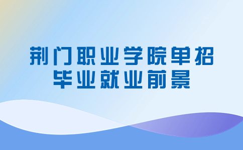 荊門職業學院單招畢業就業前景