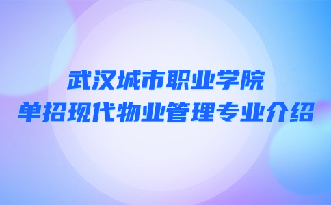 武漢城市職業學院單招現代物業管理專業介紹